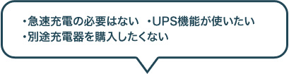 急速充電の必要はない・UPS機能が使いたい・別途充電器を購入したくない