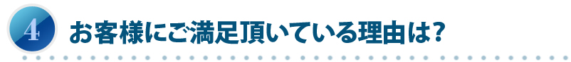 お客様にご満足頂いている理由は？