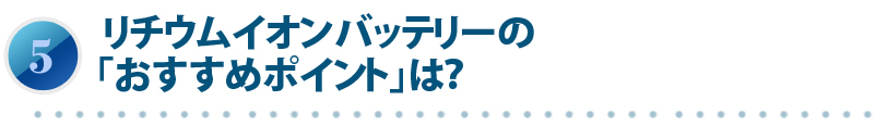 リチウムイオンバッテリーの「おすすめポイント」は？